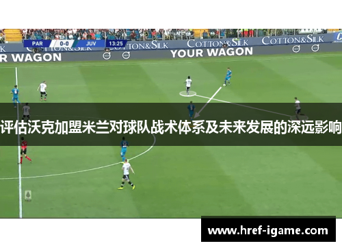 评估沃克加盟米兰对球队战术体系及未来发展的深远影响