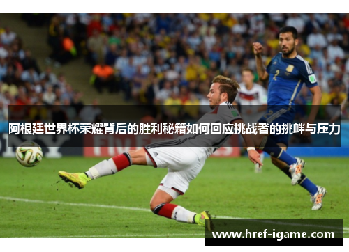阿根廷世界杯荣耀背后的胜利秘籍如何回应挑战者的挑衅与压力 阿根廷世界杯荣耀背后的胜利秘籍如何回应挑战者的挑衅与压力