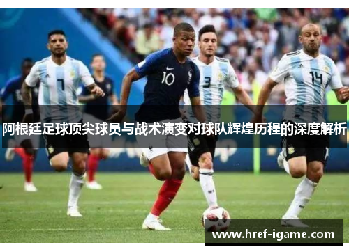 阿根廷足球顶尖球员与战术演变对球队辉煌历程的深度解析