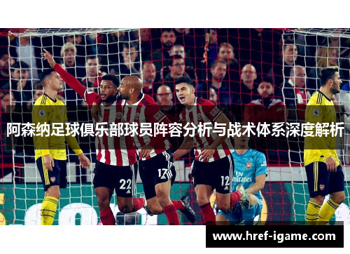 阿森纳足球俱乐部球员阵容分析与战术体系深度解析