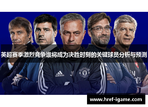 英超赛季激烈竞争谁将成为决胜时刻的关键球员分析与预测