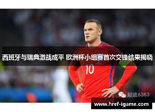 西班牙与瑞典激战成平 欧洲杯小组赛首次交锋结果揭晓