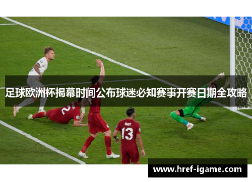 足球欧洲杯揭幕时间公布球迷必知赛事开赛日期全攻略