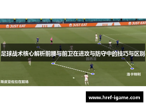 足球战术核心解析前腰与前卫在进攻与防守中的技巧与区别