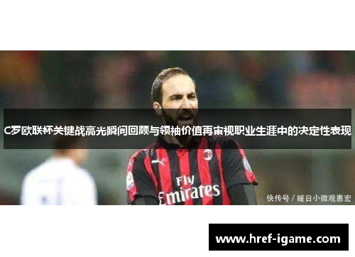 C罗欧联杯关键战高光瞬间回顾与领袖价值再审视职业生涯中的决定性表现 C罗欧联杯关键战高光瞬间回顾与领袖价值再审视职业生涯中的决定性表现