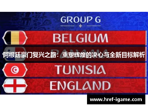 阿根廷豪门复兴之路:重塑辉煌的决心与全新目标解析 阿根廷豪门复兴之路:重塑辉煌的决心与全新目标解析