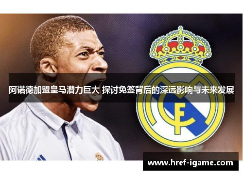 阿诺德加盟皇马潜力巨大 探讨免签背后的深远影响与未来发展 阿诺德加盟皇马潜力巨大 探讨免签背后的深远影响与未来发展