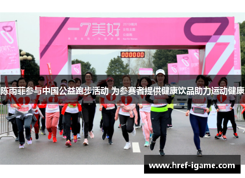 陈雨菲参与中国公益跑步活动 为参赛者提供健康饮品助力运动健康