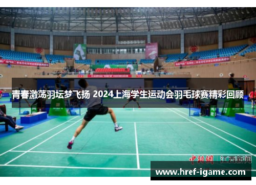 青春激荡羽坛梦飞扬 2024上海学生运动会羽毛球赛精彩回顾 青春激荡羽坛梦飞扬 2024上海学生运动会羽毛球赛精彩回顾