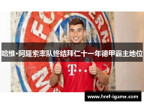 哈维·阿隆索率队终结拜仁十一年德甲霸主地位 哈维·阿隆索率队终结拜仁十一年德甲霸主地位