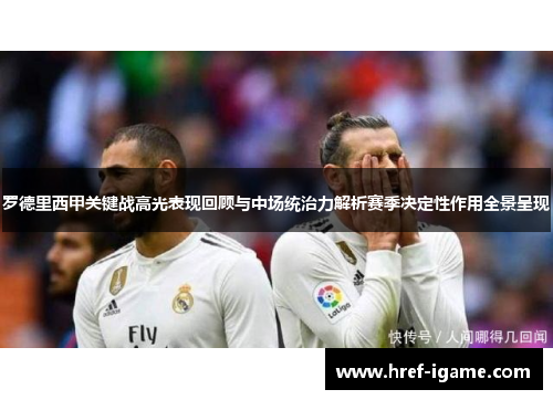 罗德里西甲关键战高光表现回顾与中场统治力解析赛季决定性作用全景呈现 罗德里西甲关键战高光表现回顾与中场统治力解析赛季决定性作用全景呈现