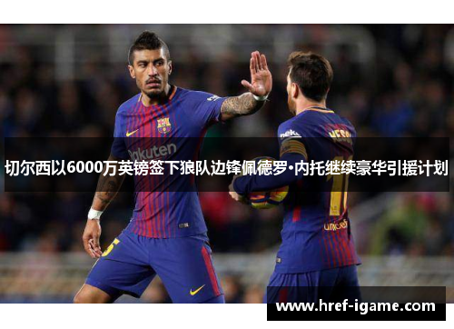 切尔西以6000万英镑签下狼队边锋佩德罗·内托继续豪华引援计划 切尔西以6000万英镑签下狼队边锋佩德罗·内托继续豪华引援计划